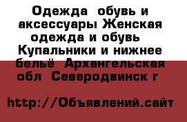 Одежда, обувь и аксессуары Женская одежда и обувь - Купальники и нижнее бельё. Архангельская обл.,Северодвинск г.